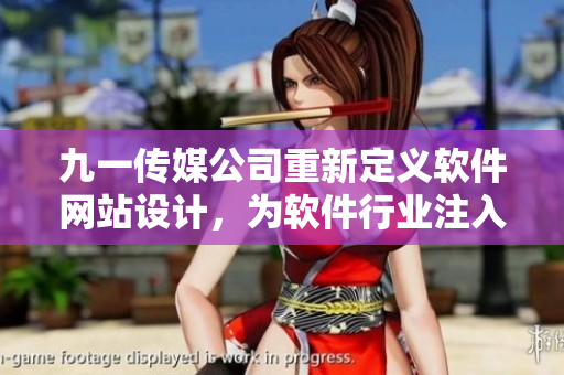 九一傳媒公司重新定義軟件網(wǎng)站設(shè)計(jì)，為軟件行業(yè)注入新動(dòng)力！