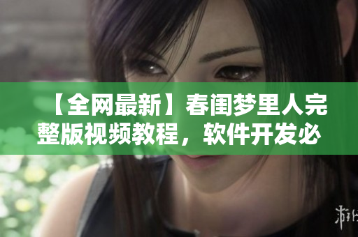 【全網(wǎng)最新】春閨夢里人完整版視頻教程，軟件開發(fā)必備！