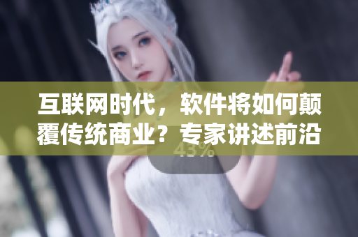 互聯(lián)網(wǎng)時(shí)代，軟件將如何顛覆傳統(tǒng)商業(yè)？專家講述前沿趨勢！