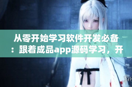 從零開始學習軟件開發(fā)必備：跟著成品app源碼學習，開發(fā)你的專屬產(chǎn)品！