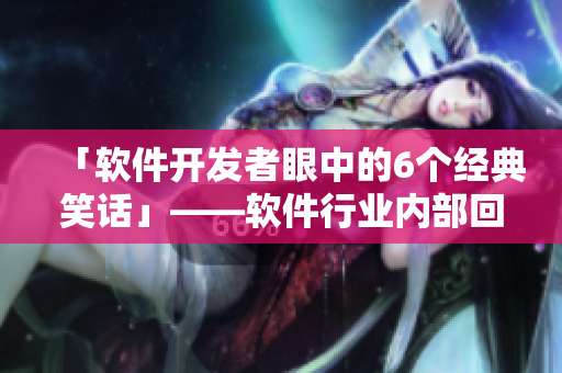 「軟件開發(fā)者眼中的6個經(jīng)典笑話」——軟件行業(yè)內(nèi)部回顧與剖析