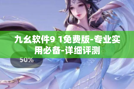 九幺軟件9 1免費(fèi)版-專業(yè)實(shí)用必備-詳細(xì)評測