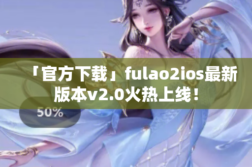 「官方下載」fulao2ios最新版本v2.0火熱上線！