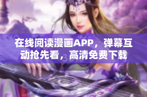 在線閱讀漫畫(huà)APP，彈幕互動(dòng)搶先看，高清免費(fèi)下載
