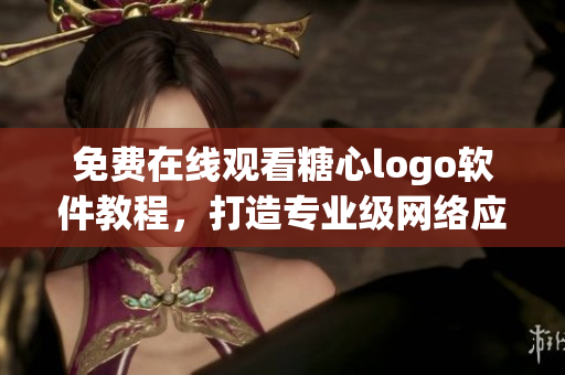 免費(fèi)在線觀看糖心logo軟件教程，打造專業(yè)級網(wǎng)絡(luò)應(yīng)用！