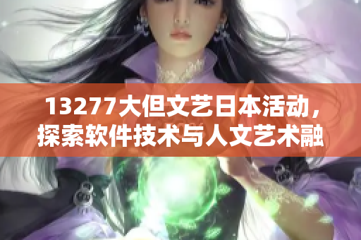 13277大但文藝日本活動(dòng)，探索軟件技術(shù)與人文藝術(shù)融合之路