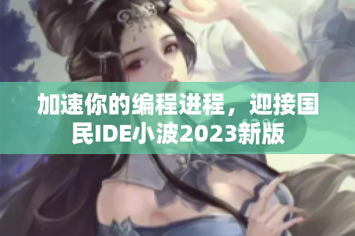 加速你的編程進(jìn)程，迎接國民IDE小波2023新版