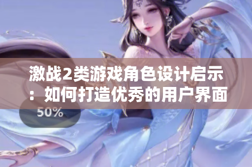 激戰(zhàn)2類游戲角色設(shè)計(jì)啟示：如何打造優(yōu)秀的用戶界面？