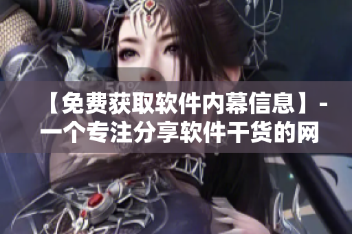 【免費(fèi)獲取軟件內(nèi)幕信息】- 一個(gè)專注分享軟件干貨的網(wǎng)絡(luò)編輯