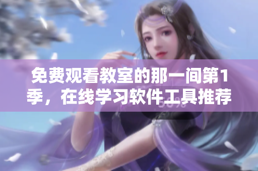 免費觀看教室的那一間第1季，在線學習軟件工具推薦