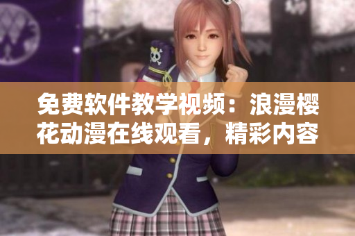 免費(fèi)軟件教學(xué)視頻：浪漫櫻花動(dòng)漫在線觀看，精彩內(nèi)容盡在其中