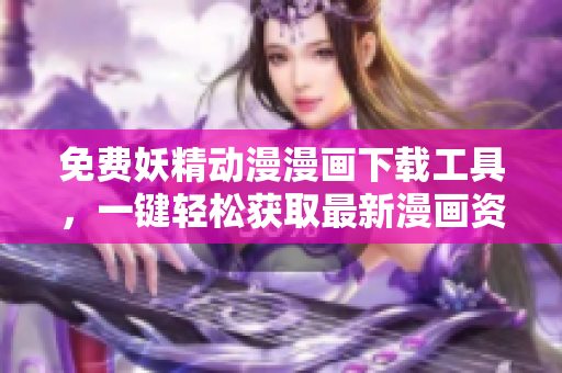 免費(fèi)妖精動(dòng)漫漫畫下載工具，一鍵輕松獲取最新漫畫資源