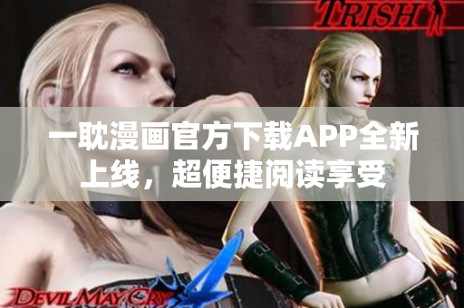 一耽漫畫(huà)官方下載APP全新上線，超便捷閱讀享受
