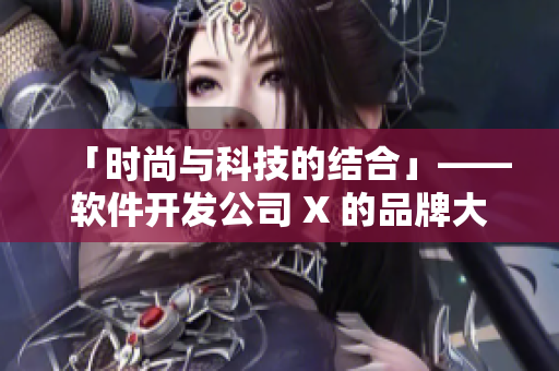 「時(shí)尚與科技的結(jié)合」——軟件開(kāi)發(fā)公司 X 的品牌大片