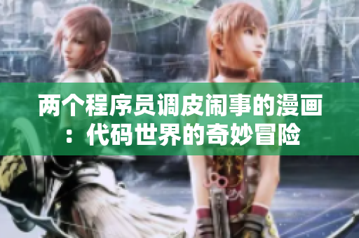 兩個程序員調(diào)皮鬧事的漫畫：代碼世界的奇妙冒險