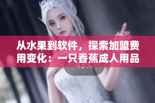 從水果到軟件，探索加盟費(fèi)用變化：一只香蕉成人用品店案例