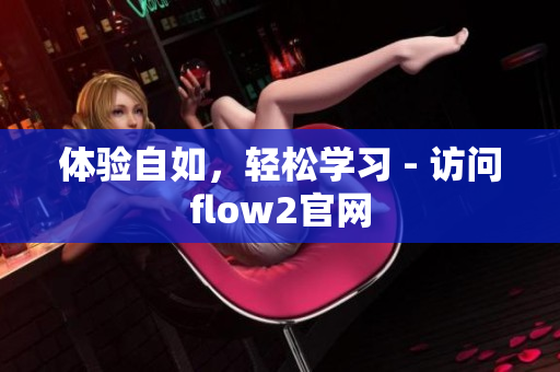 體驗(yàn)自如，輕松學(xué)習(xí) - 訪問flow2官網(wǎng)