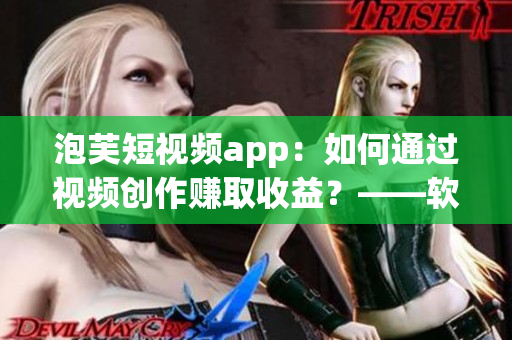 泡芙短視頻app：如何通過(guò)視頻創(chuàng)作賺取收益？——軟件相關(guān)文章
