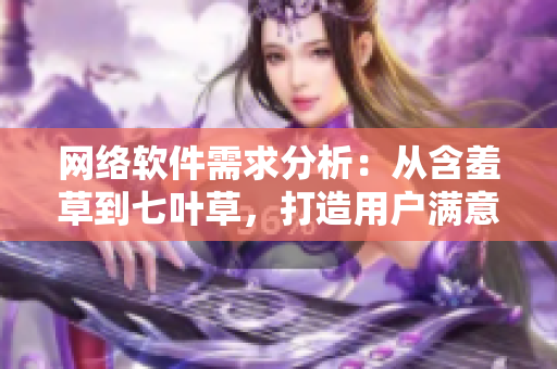 網(wǎng)絡(luò)軟件需求分析：從含羞草到七葉草，打造用戶滿意度
