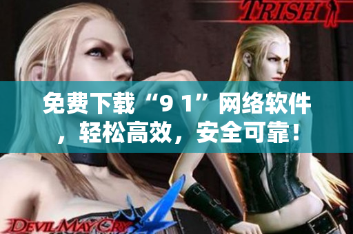 免費下載“9 1”網(wǎng)絡軟件，輕松高效，安全可靠！