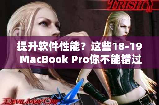 提升軟件性能？這些18-19 MacBook Pro你不能錯(cuò)過！