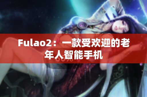 Fulao2：一款受歡迎的老年人智能手機