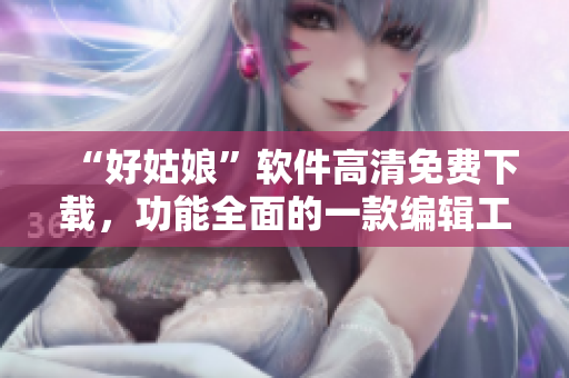“好姑娘”軟件高清免費(fèi)下載，功能全面的一款編輯工具