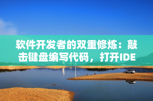 軟件開發(fā)者的雙重修煉：敲擊鍵盤編寫代碼，打開IDE運(yùn)行測試