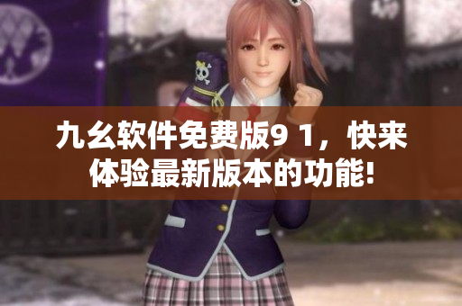 九幺軟件免費版9 1，快來體驗最新版本的功能!