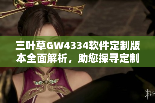 三葉草GW4334軟件定制版本全面解析，助您探尋定制軟件的全新世界