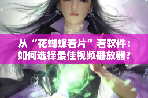 從“花蝴蝶看片”看軟件：如何選擇最佳視頻播放器？