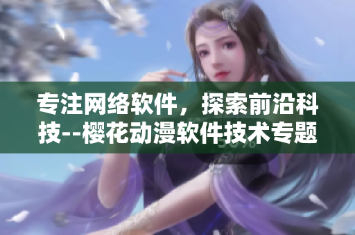 專注網(wǎng)絡(luò)軟件，探索前沿科技--櫻花動(dòng)漫軟件技術(shù)專題