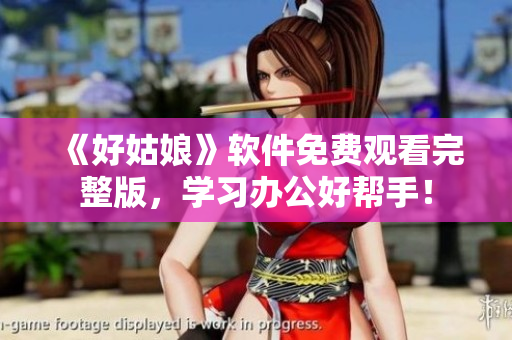 《好姑娘》軟件免費觀看完整版，學(xué)習(xí)辦公好幫手！