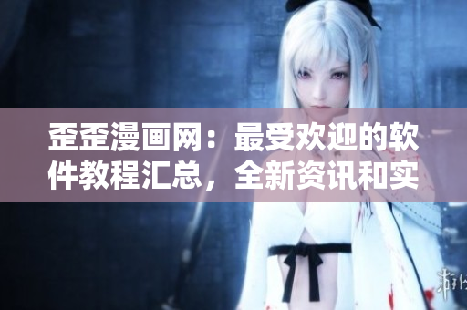 歪歪漫畫網(wǎng)：最受歡迎的軟件教程匯總，全新資訊和實用技巧一網(wǎng)打盡
