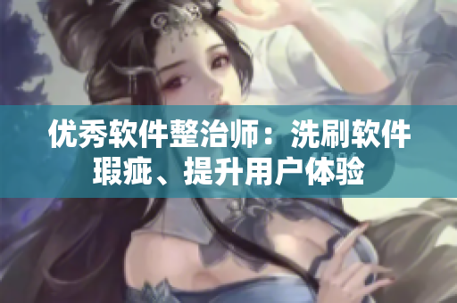 優(yōu)秀軟件整治師：洗刷軟件瑕疵、提升用戶體驗
