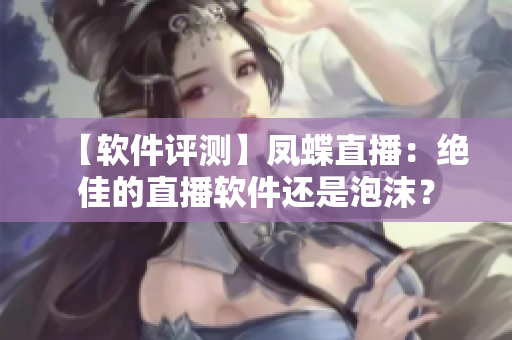 【軟件評(píng)測(cè)】鳳蝶直播：絕佳的直播軟件還是泡沫？