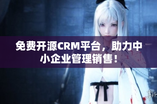 免費開源CRM平臺，助力中小企業(yè)管理銷售！