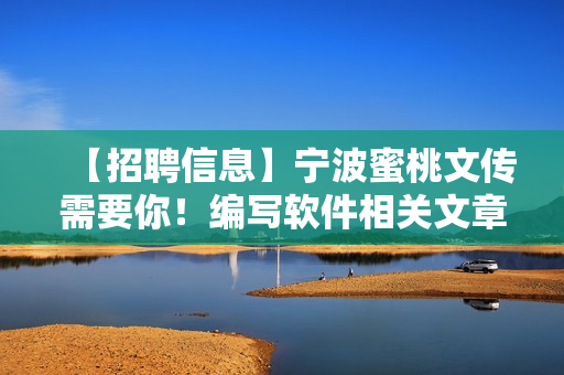 【招聘信息】寧波蜜桃文傳需要你！編寫軟件相關(guān)文章的編輯招聘，機(jī)遇來臨！