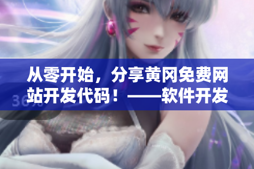 從零開始，分享黃岡免費網(wǎng)站開發(fā)代碼！——軟件開發(fā)者必備！