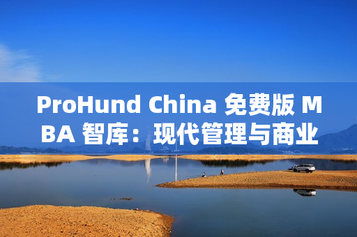 ProHund China 免費(fèi)版 MBA 智庫(kù)：現(xiàn)代管理與商業(yè)趨勢(shì)一網(wǎng)打盡