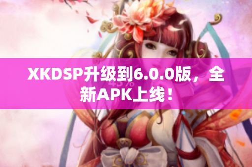 XKDSP升級到6.0.0版，全新APK上線！