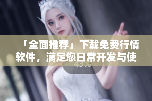 「全面推薦」下載免費行情軟件，滿足您日常開發(fā)與使用需求！