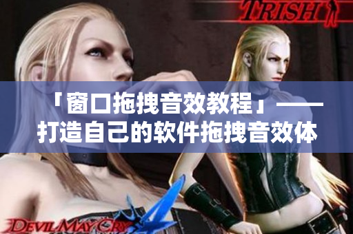 「窗口拖拽音效教程」——打造自己的軟件拖拽音效體驗(yàn)