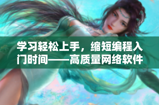 學(xué)習(xí)輕松上手，縮短編程入門時(shí)間——高質(zhì)量網(wǎng)絡(luò)軟件開發(fā)視頻指南演示