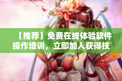 【推薦】免費在線體驗軟件操作培訓，立即加入獲得技能提升！