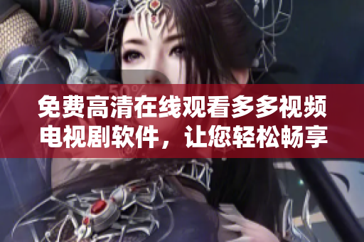 免費(fèi)高清在線觀看多多視頻電視劇軟件，讓您輕松暢享視聽(tīng)盛宴