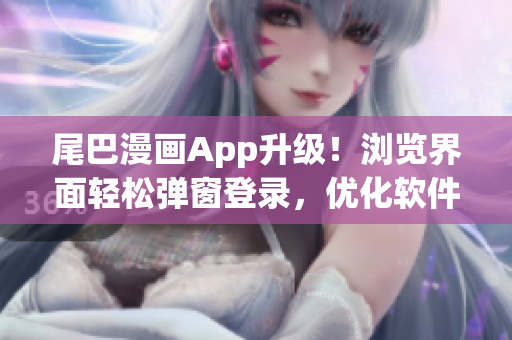 尾巴漫畫(huà)App升級(jí)！瀏覽界面輕松彈窗登錄，優(yōu)化軟件體驗(yàn)。
