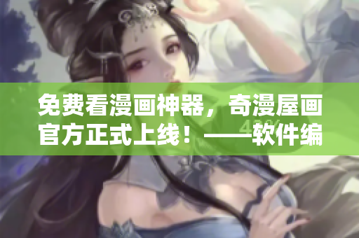 免費看漫畫神器，奇漫屋畫官方正式上線！——軟件編輯分享