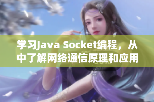 學(xué)習(xí)Java Socket編程，從中了解網(wǎng)絡(luò)通信原理和應(yīng)用！