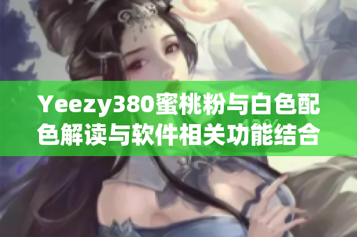 Yeezy380蜜桃粉與白色配色解讀與軟件相關(guān)功能結(jié)合探索